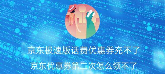 京东极速版话费优惠券充不了 京东优惠券第二次怎么领不了？